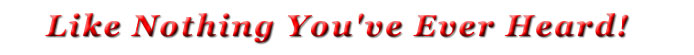 Like Nothing You've Ever Heard!